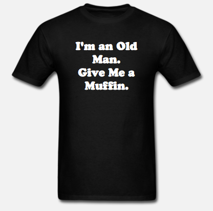 I'M AN OLD MAN, GIVE ME A MUFFIN T-SHIRT